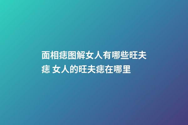 面相痣图解女人有哪些旺夫痣 女人的旺夫痣在哪里